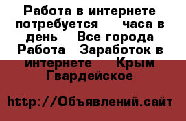 Работа в интернете,потребуется 2-3 часа в день! - Все города Работа » Заработок в интернете   . Крым,Гвардейское